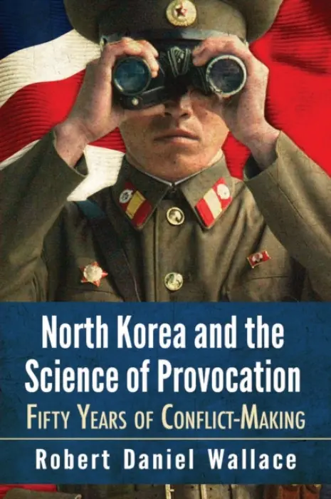 North Korea and the Science of Provocation - Wallace, Robert Daniel