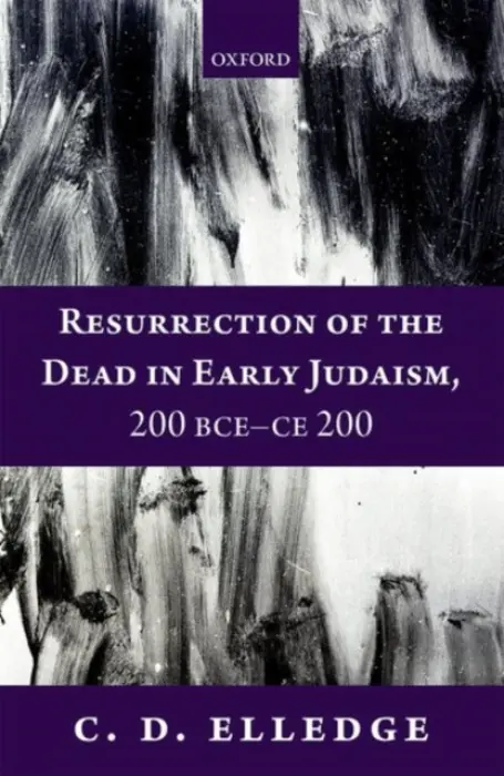 Resurrection of the Dead in Early Judaism, 200 BCE-CE 200 - Elledge, C. D. (Associate Professor of Religion, Gustavus Adolphus College)