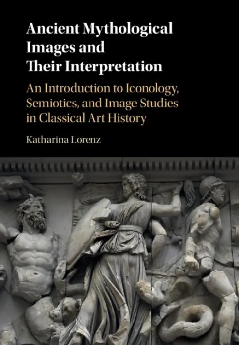Ancient Mythological Images and their Interpretation - Lorenz, Katharina (Associate Professor in Classical Studies, University of Nottingham)