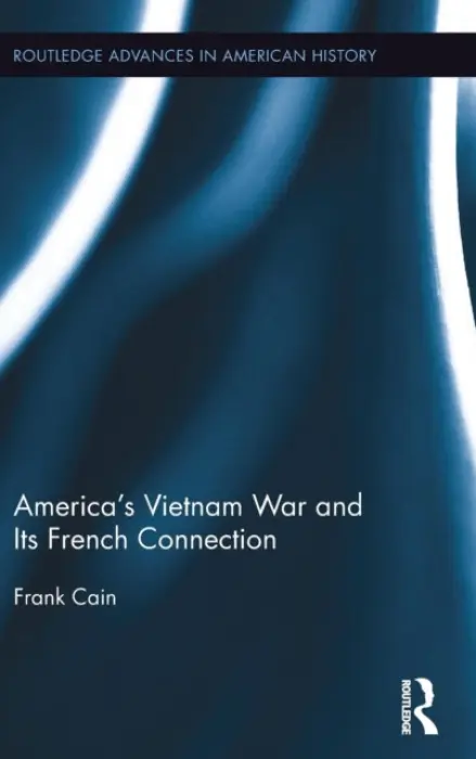 America's Vietnam War and Its French Connection - Cain, Frank (University of New South Wales, Canberra, Australia)