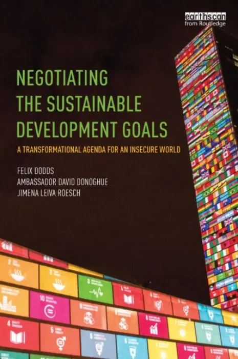 Negotiating the Sustainable Development Goals - Dodds, Felix (University of North Carolina  a  Tellus Institute, USA) a Donoghue, Ambassador David (Permanent Mission of of Ireland to the United Nations, USA) a Leiva Roesch, Jimena (International Peace Institute, USA)
