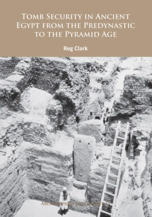 Tomb Security in Ancient Egypt from the Predynastic to the Pyramid Age - Clark, Reg