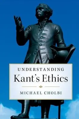 Understanding Kant's Ethics - Cholbi, Michael (California State Polytechnic University, Pomona)
