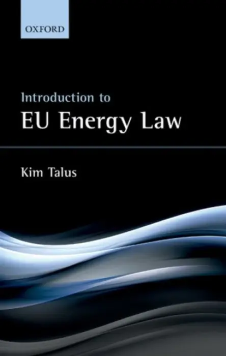 Introduction to EU Energy Law - Talus, Kim (Professor of European Energy Law, UEF Law School, Professor of European Energy Law, UEF Law School)