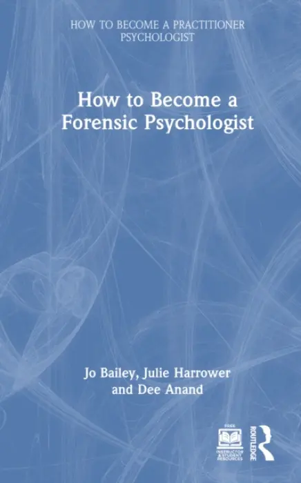 How to Become a Forensic Psychologist - Bailey, Jo (Lead Psychologist, Public Sector Prisons, National Offender Management Service, UK) a Harrower, Julie (Associate Research Fellow, Coventry University, UK) a Anand, Dee