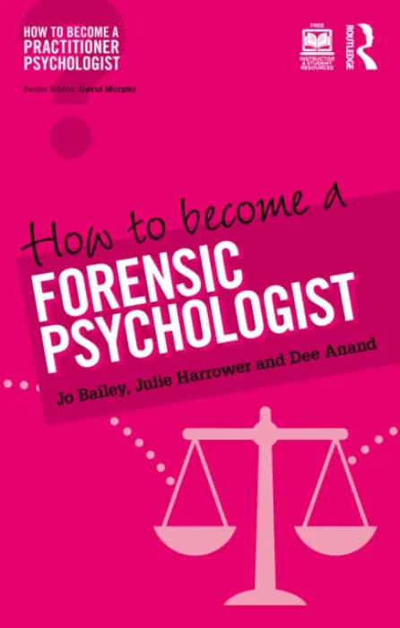 How to Become a Forensic Psychologist - Bailey, Jo (Lead Psychologist, Public Sector Prisons, National Offender Management Service, UK) a Harrower, Julie (Associate Research Fellow, Coventry University, UK) a Anand, Dee