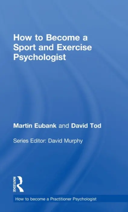 How to Become a Sport and Exercise Psychologist - Eubank, Martin (Liverpool John Moores University, UK) a Tod, David (Liverpool John Moores University, UK)