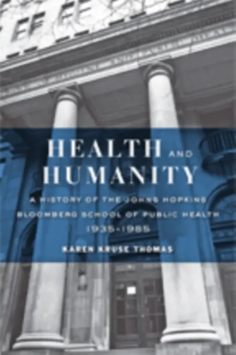 Health and Humanity - Thomas, Karen Kruse (Communications Associate and School Historian, Johns Hopkins Bloomberg School of Public Health)