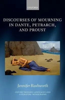 Discourses of Mourning in Dante, Petrarch, and Proust - Rushworth, Jennifer (St John's College, Oxford)