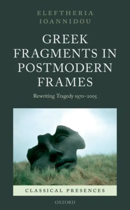 Greek Fragments in Postmodern Frames - Ioannidou, Eleftheria (Lecturer in Theatre/Performance, Lecturer in Drama, University of Birmingham)