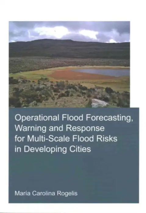 Operational Flood Forecasting, Warning and Response for Multi-Scale Flood Risks in Developing Cities - Rogelis, Maria Carolina (UNESCO-IHE for Water Education, Delft, The Netherlands)