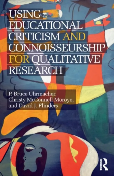 Using Educational Criticism and Connoisseurship for Qualitative Research - Uhrmacher, P Bruce a McConnell Moroye, Christy a Flinders, David J.