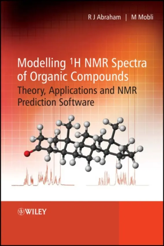 Modelling 1H NMR Spectra of Organic Compounds - Abraham, Raymond J. (The University of Liverpool) a Mobli, Mehdi (Manchester University)