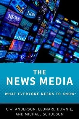News Media - Anderson, C.W. (Assistant Professor of Media Culture, Assistant Professor of Media Culture, College of Staten Island) a Downie, Leonard, Jr. (Weil Family Professor of Journalism, Weil Family Professor of Journalism, Walter Cronkite School of Journalism and