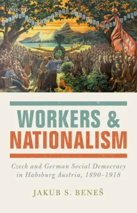Workers and Nationalism - Benes, Jakub S. (Departmental Lecturer in Modern History, Departmental Lecturer in Modern History, University College, Oxford)