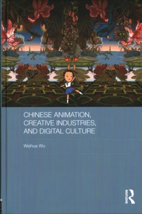 Chinese Animation, Creative Industries, and Digital Culture - Wu, Weihua (Communication University of China)