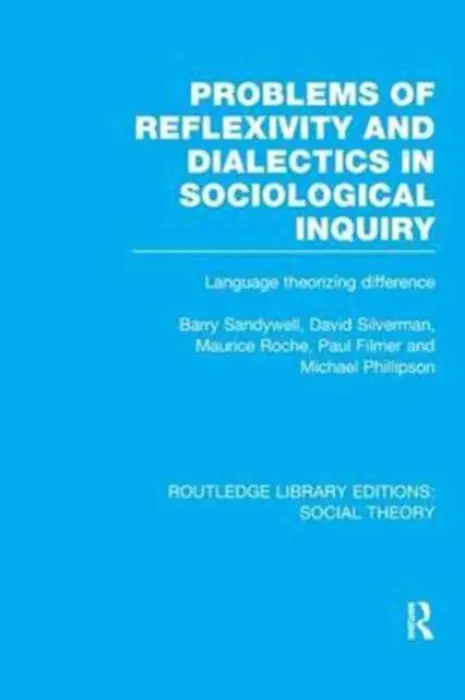 Problems of Reflexivity and Dialectics in Sociological Inquiry (RLE Social Theory) - Sandywell, Barry (University of York, UK) a Silverman, David a Roche, Maurice a Filmer, Paul a Phillipson, Michael