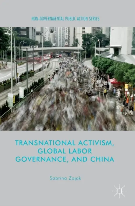 Transnational Activism, Global Labor Governance, and China - Zajak, Sabrina