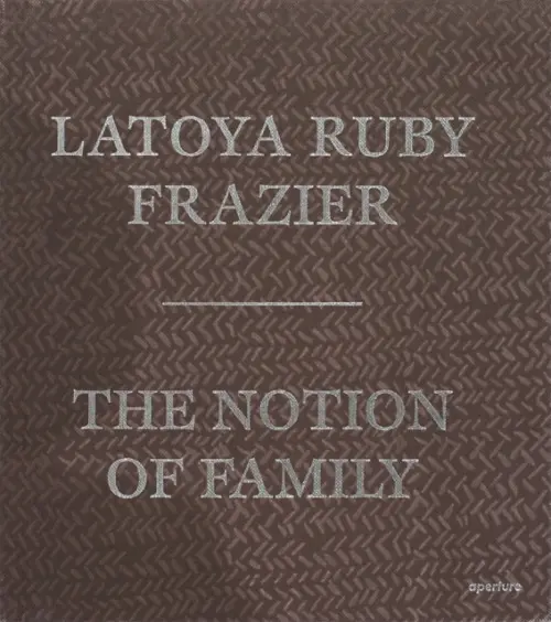 LaToya Ruby Frazier: The Notion of Family