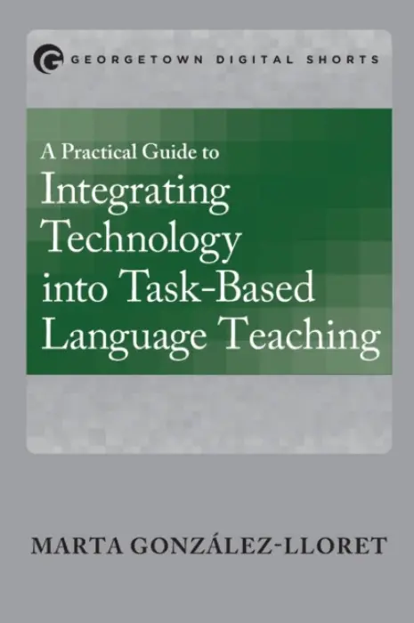 Practical Guide to Integrating Technology into Task-Based Language Teaching - Gonzalez-Lloret, Marta