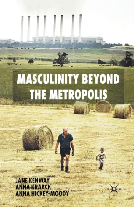 Masculinity Beyond the Metropolis - Kenway, J. a Kraack, A. a Hickey-Moody, A.