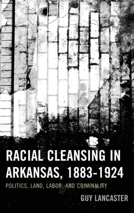 Racial Cleansing in Arkansas, 1883-1924 - Lancaster, Guy