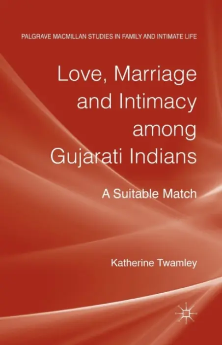 Love, Marriage and Intimacy among Gujarati Indians - Twamley, Katherine