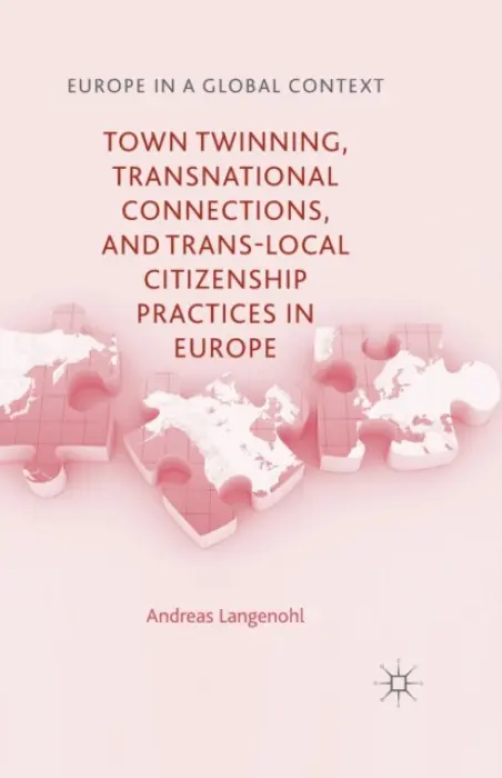 Town Twinning, Transnational Connections, and Trans-local Citizenship Practices in Europe - Langenohl, A.