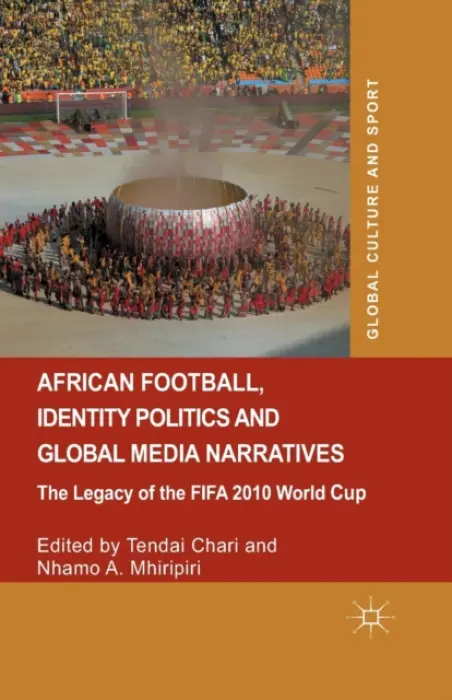 African Football, Identity Politics and Global Media Narratives - Chari, Tendai a Mhiripiri, Nhamo A.