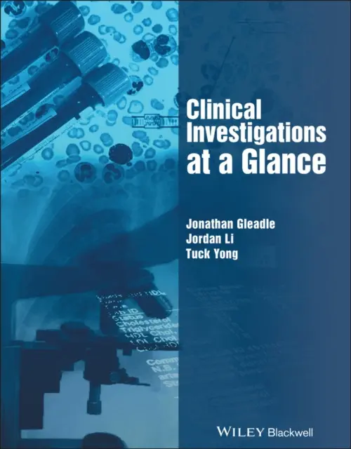 Clinical Investigations at a Glance - Gleadle, Jonathan (Flinders University and Flinders Medical Centre, Adelaide, Australia) a Li, Jordan (Flinders University and Flinders Medical Centre, Adelaide, Australia) a Yong, Tuck (Consultant Physician, Adelaide, Australia)