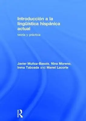 Introduccion a la linguistica hispanica actual - Munoz-Basols, Javier (University of Oxford, UK) a Moreno, Nina (The University of South Carolina, USA) a Inma, Taboada (The University of Illinois at Chicago, USA) a Lacorte, Manel (The University of Maryland, College Park, USA)