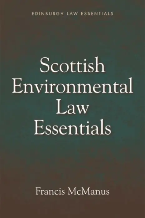 Scottish Environmental Law Essentials - McManus, Francis (Honorory Professor of Law and Emeritus Professor of Law, University of Stirling and Edinburgh Napier University.)