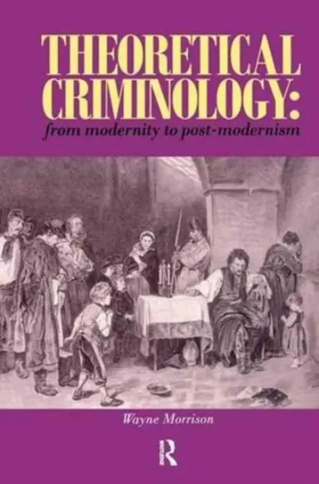 Theoretical Criminology from Modernity to Post-Modernism - Morrison, Wayne