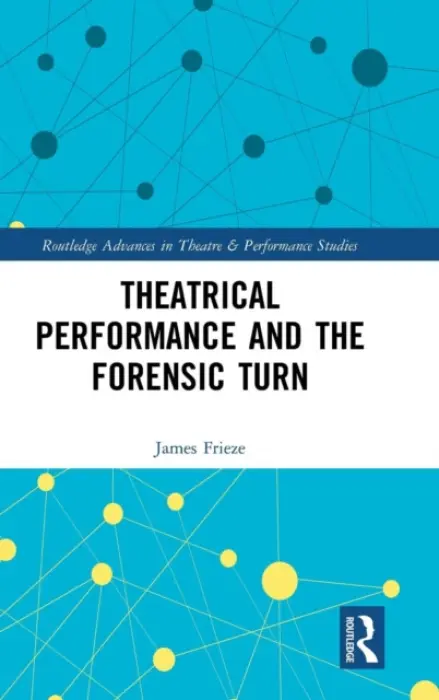 Theatrical Performance and the Forensic Turn - Frieze, James (Liverpool John Moores University, UK)