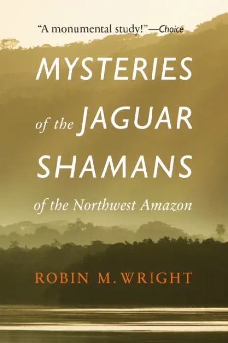 Mysteries of the Jaguar Shamans of the Northwest Amazon - Wright, Robin M.
