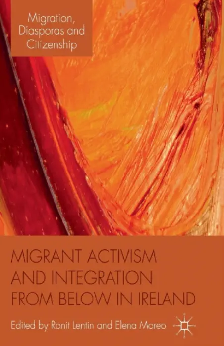 Migrant Activism and Integration from Below in Ireland - Lentin, Ronit a Moreo, Elena