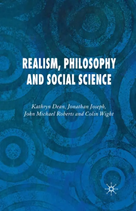 Realism, Philosophy and Social Science - Dean, K. a Joseph, J. a Roberts, J. a Wight, C.