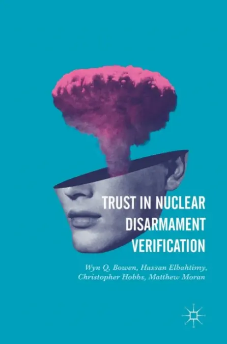 Trust in Nuclear Disarmament Verification - Bowen, Wyn Q. a Elbahtimy, Hassan a Elbahtimy, Hassan a Moran, Matthew