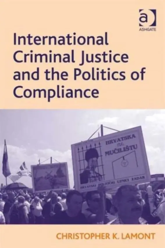 International Criminal Justice and the Politics of Compliance - Lamont, Christopher K.