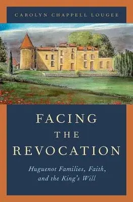 Facing the Revocation - Lougee, Carolyn Chappell (Frances and Charles Field Professor in History Emerita, Frances and Charles Field Professor in History Emerita, Stanford University)