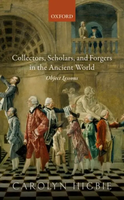 Collectors, Scholars, and Forgers in the Ancient World - Higbie, Carolyn (Park Professor of Classics, Park Professor of Classics, University at Buffalo)