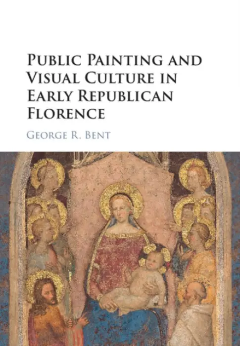 Public Painting and Visual Culture in Early Republican Florence - Bent, George (Washington and Lee University, Virginia)