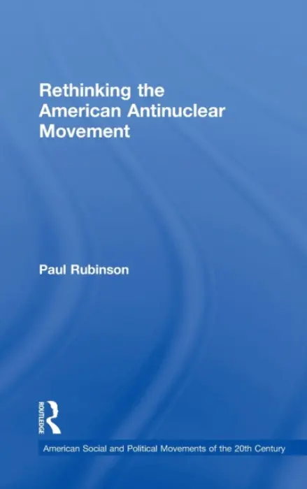 Rethinking the American Antinuclear Movement - Rubinson, Paul (Bridgewater State University, MA, USA)