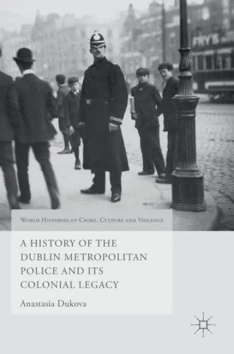 History of the Dublin Metropolitan Police and its Colonial Legacy - Dukova, Anastasia