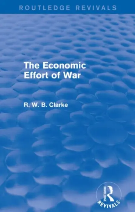 Economic Effort of War (Routledge Revivals) - Clarke, R. W. B.
