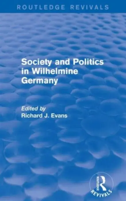 Society and Politics in Wilhelmine Germany (Routledge Revivals) - Evans, Richard J. (Wolfson College, Cambridge University, UK)
