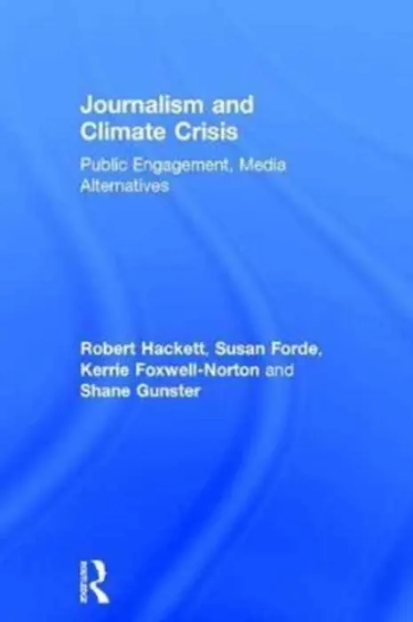 Journalism and Climate Crisis - Hackett, Robert (Simon Fraser University, Canada) a Forde, Susan (Griffith University, Australia) a Gunster, Shane (Simon Fraser University, Canada) a Foxwell-Norton, Kerrie (Griffith University, Australia)
