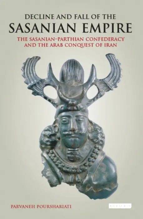 Decline and Fall of the Sasanian Empire - Parvaneh Pourshariati