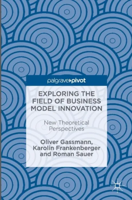 Exploring the Field of Business Model Innovation - Gassmann, Oliver a Frankenberger, Karolin a Sauer, Roman