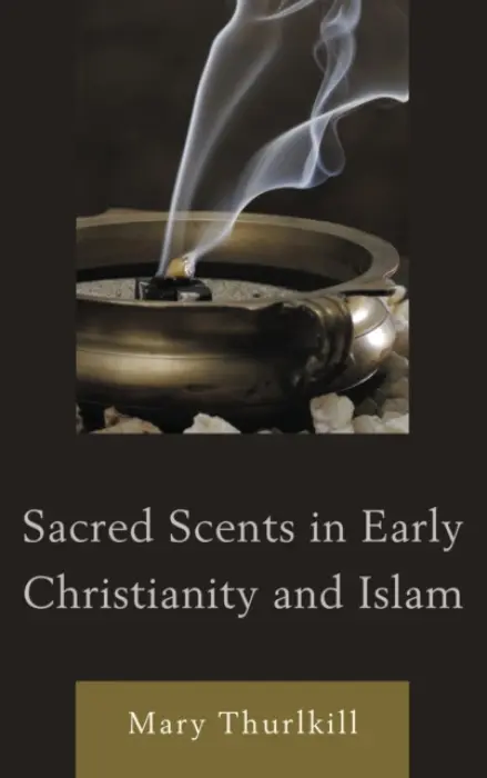 Sacred Scents in Early Christianity and Islam - Thurlkill, Mary